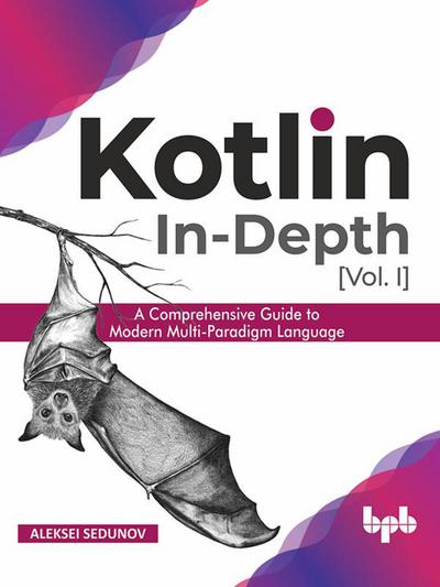 Kotlin In-Depth [Vol-I]: A Comprehensive Guide to Modern Multi-Paradigm Language