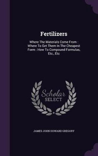 Fertilizers: Where The Materials Come From: Where To Get Them In The Cheapest Form: How To Compound Formulas, Etc., Etc