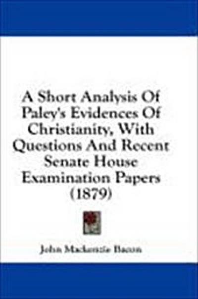A Short Analysis Of Paley’s Evidences Of Christianity, With Questions And Recent Senate House Examination Papers (1879)