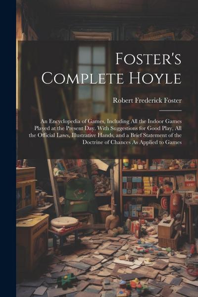 Foster’s Complete Hoyle: An Encyclopedia of Games, Including All the Indoor Games Played at the Present Day. With Suggestions for Good Play, Al