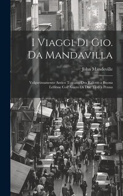 I Viaggi Di Gio. Da Mandavilla: Volgarizzamento Antico Toscano Ora Ridotto a Buona Lezione Coll’Aiuoto Di Due Testi a Penna