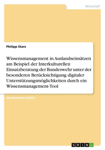 Wissensmanagement in Auslandseinsätzen am Beispiel der Interkulturellen Einsatzberatung der Bundeswehr unter der besonderen Berücksichtigung digitaler Unterstützungsmöglichkeiten durch ein Wissensmanagement-Tool