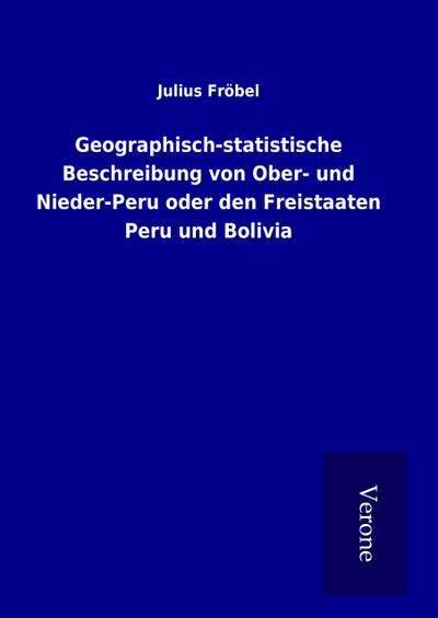 Geographisch-statistische Beschreibung von Ober- und Nieder-Peru oder den Freistaaten Peru und Bolivia
