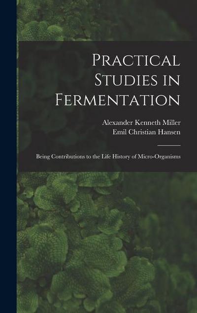 Practical Studies in Fermentation; Being Contributions to the Life History of Micro-organisms