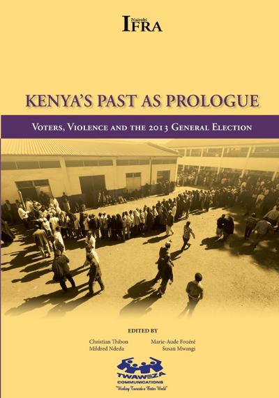 Kenya’s Past as Prologue. Voters, Violence and the 2013 General Election