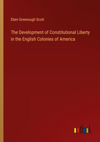 The Development of Constitutional Liberty in the English Colonies of America
