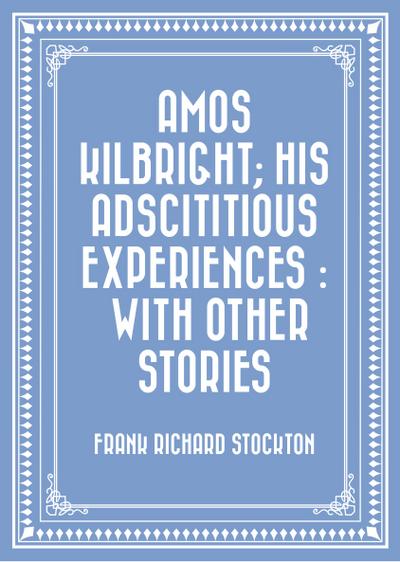 Amos Kilbright; His Adscititious Experiences : With Other Stories
