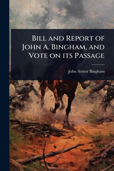 Bill and Report of John A. Bingham, and Vote on its Passage