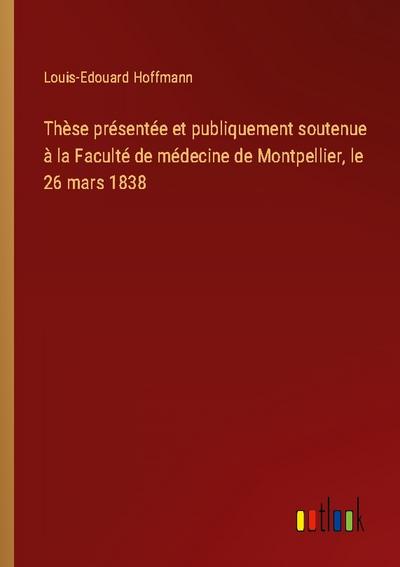 Thèse présentée et publiquement soutenue à la Faculté de médecine de Montpellier, le 26 mars 1838