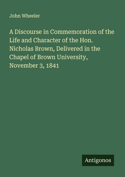 A Discourse in Commemoration of the Life and Character of the Hon. Nicholas Brown, Delivered in the Chapel of Brown University, November 3, 1841
