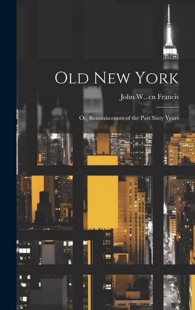 Old New York: Or, Reminiscences of the Past Sixty Years