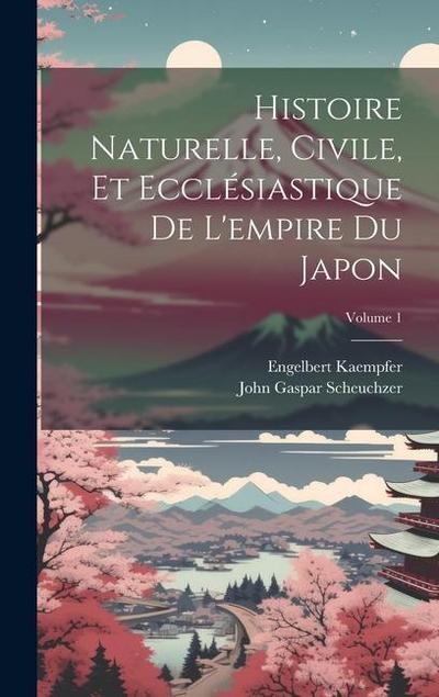 Histoire Naturelle, Civile, Et Ecclésiastique De L’empire Du Japon; Volume 1