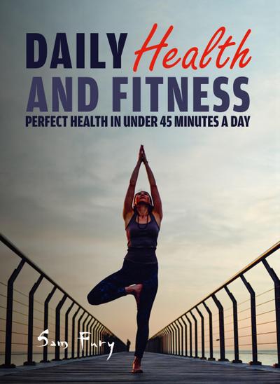 Daily Health and Fitness: Perfect Health in Under 45 Minutes a Day (Survival Fitness, #2)