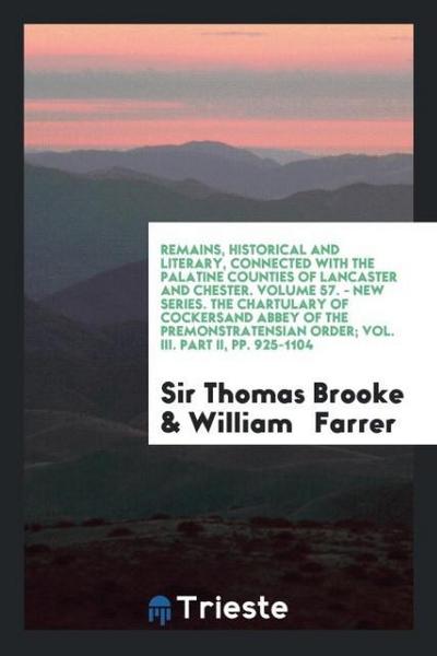 Remains, Historical and Literary, Connected with the Palatine Counties of Lancaster and Chester. Volume 57. - New Series. The Chartulary of Cockersand Abbey of the Premonstratensian Order; Vol. III. Part II, pp. 925-1104