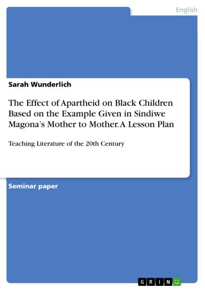 The Effect of Apartheid on Black Children Based on the Example Given in Sindiwe Magona’s Mother to Mother. A Lesson Plan