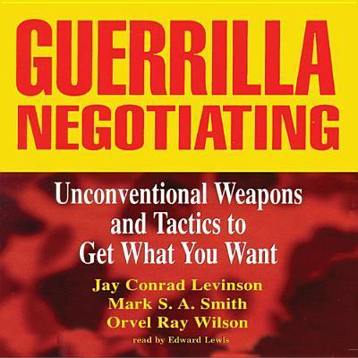 Guerrilla Negotiating: Unconventional Weapons and Tactics to Get What You Want