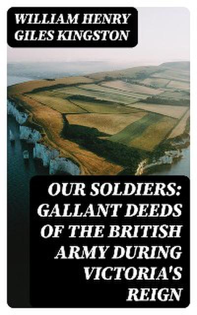 Our Soldiers: Gallant Deeds of the British Army during Victoria’s Reign