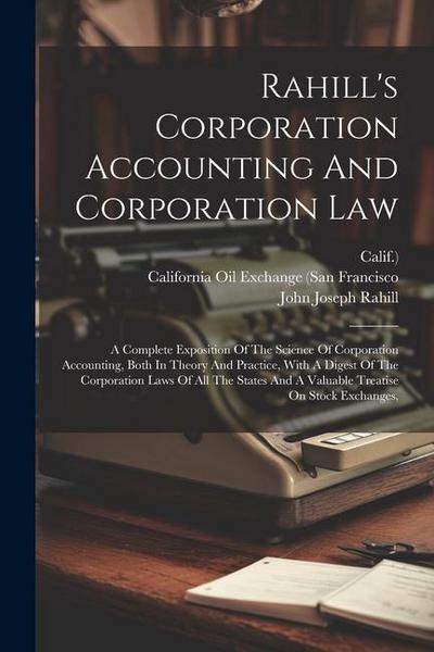 Rahill’s Corporation Accounting And Corporation Law: A Complete Exposition Of The Science Of Corporation Accounting, Both In Theory And Practice, With