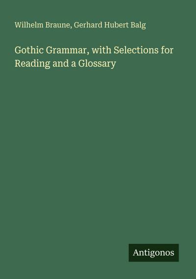 Gothic Grammar, with Selections for Reading and a Glossary