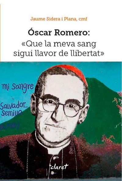Óscar Romero : Que la meva sang sigui llavor de llibertat
