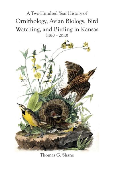 A Two-Hundred Year History of Ornithology,  Avian Biology, Bird Watching, and Birding  in Kansas (1810-2010)