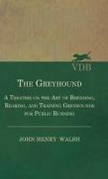 The Greyhound - A Treatise On The Art Of Breeding, Rearing, And Training Greyhounds For Public Running - Their Diseases And Treatment