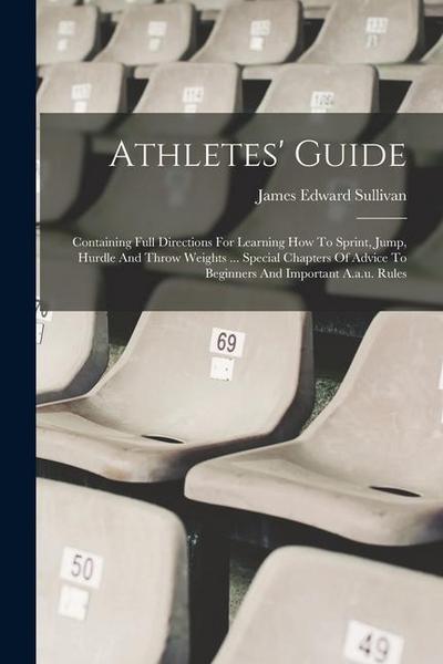 Athletes’ Guide: Containing Full Directions For Learning How To Sprint, Jump, Hurdle And Throw Weights ... Special Chapters Of Advice T