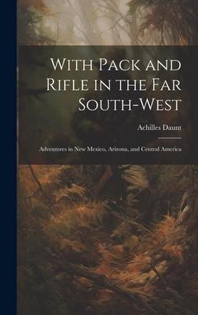 With Pack and Rifle in the far South-west: Adventures in New Mexico, Arizona, and Central America