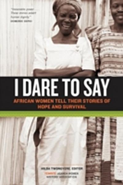 I Dare to Say : African Women Share Their Stories of Hope and Survival