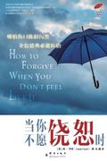 How to Forgive... When You Don’t Feel Like It /
