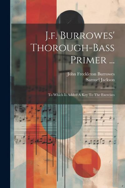 J.f. Burrowes’ Thorough-bass Primer ...: To Which Is Added A Key To The Exercises