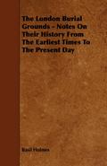 The London Burial Grounds - Notes on Their History from the Earliest Times to the Present Day