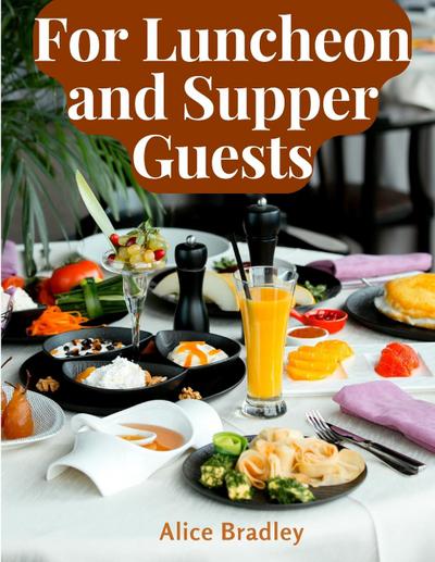 Alice Bradley: For Luncheon and Supper Guests