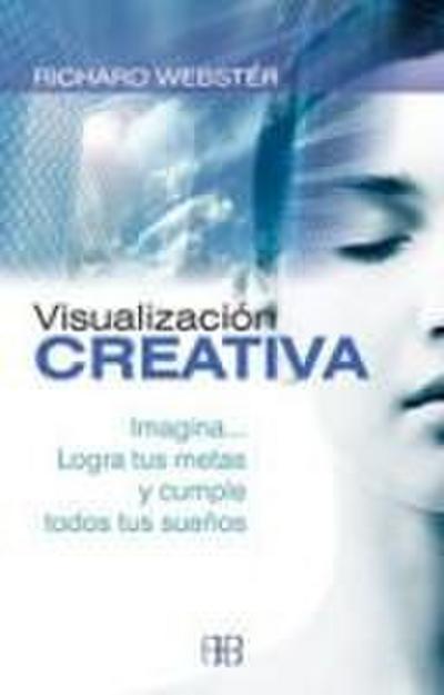 Visualización creativa : imagina-- logra tus metas y cumple todos tus sueños