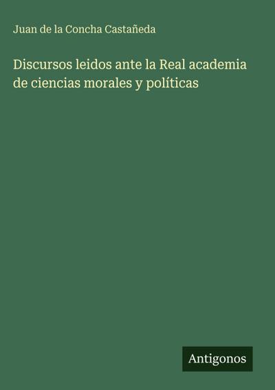 Discursos leidos ante la Real academia de ciencias morales y políticas