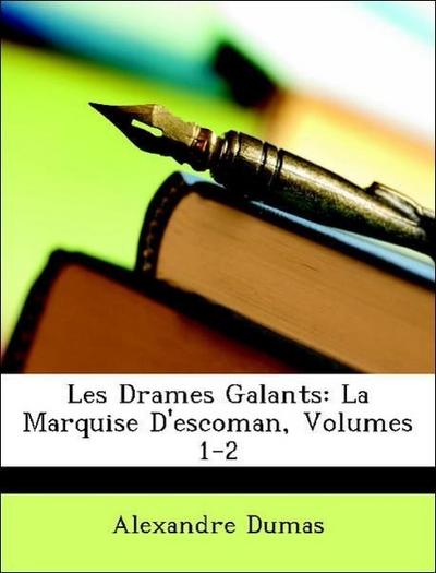 Dumas, A: Drames Galants: La Marquise D’escoman, Volumes 1-2