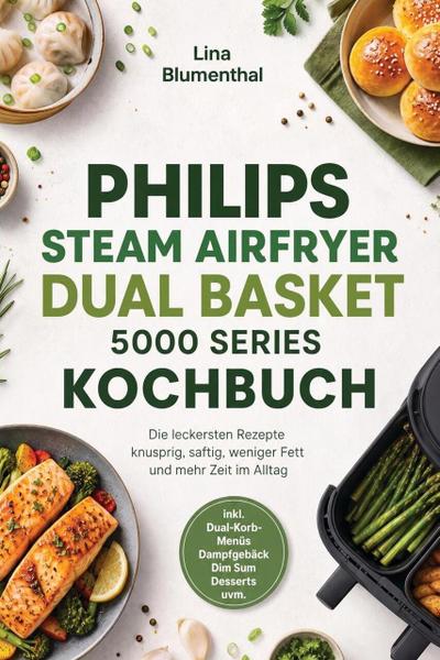 Philips Steam Airfryer Dual Basket 5000 Series Kochbuch: Die leckersten Rezepte - knusprig, saftig, weniger Fett und mehr Zeit im Alltag - inkl. Dual-Korb-Menüs, Dampfgebäck, Dim Sum, Desserts uvm.