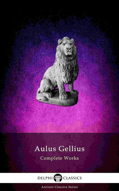 Delphi Complete Works of Aulus Gellius - ’The Attic Nights’ (Illustrated)