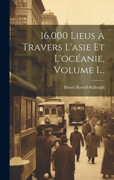16,000 Lieus À Travers L’asie Et L’océanie, Volume 1...