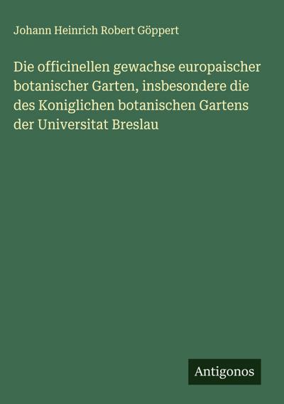 Die officinellen gewachse europaischer botanischer Garten, insbesondere die des Koniglichen botanischen Gartens der Universitat Breslau