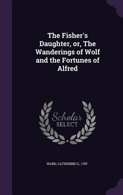 The Fisher’s Daughter, or, The Wanderings of Wolf and the Fortunes of Alfred