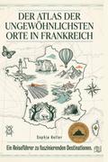 Der Atlas der ungewöhnlichsten Orte in Frankreich