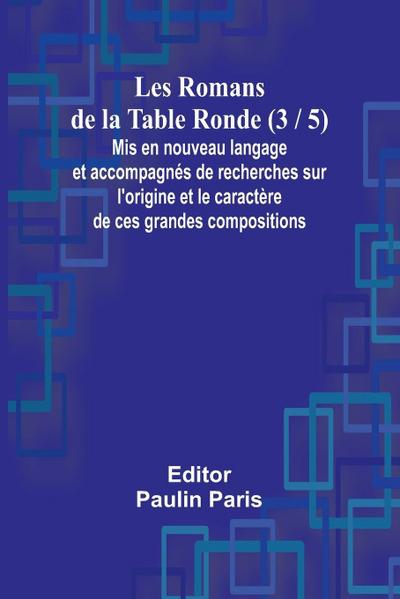 Les Romans de la Table Ronde (3 / 5); Mis en nouveau langage et accompagnés de recherches sur l’origine et le caractère de ces grandes compositions