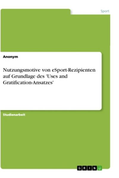 Nutzungsmotive von eSport-Rezipienten auf Grundlage des ’Uses and Gratification-Ansatzes’