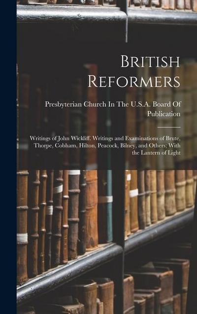 British Reformers: Writings of John Wickliff. Writings and Examinations of Brute, Thorpe, Cobham, Hilton, Peacock, Bilney, and Others; Wi