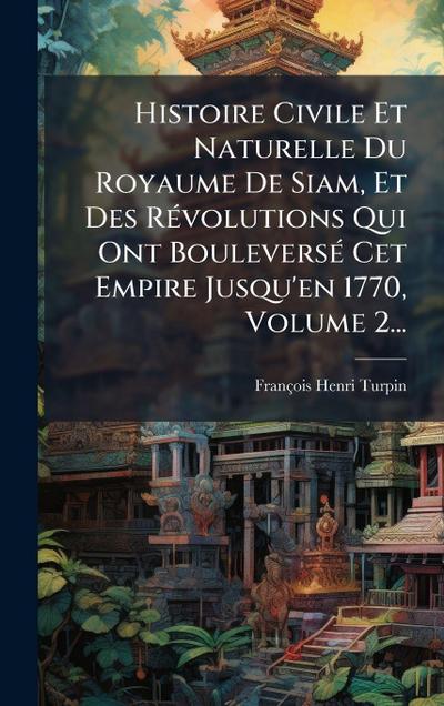 Histoire Civile Et Naturelle Du Royaume De Siam, Et Des RÃ(c)volutions Qui Ont BouleversÃ(c) Cet Empire Jusqu’en 1770, Volume 2...