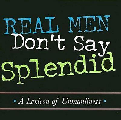 Real Men Don’t Say Splendid: A Lexicon of Unmanliness