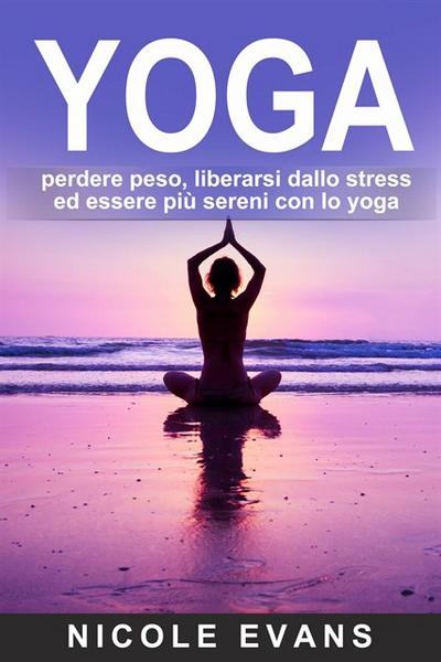 Yoga: Perdere Peso, Liberarsi Dallo Stress Ed Essere Più Sereni Con Lo Yoga
