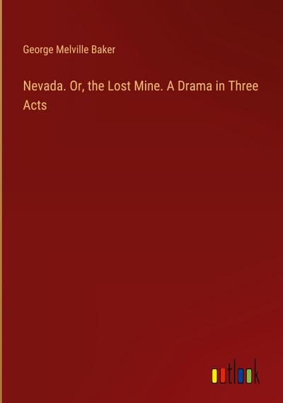 Nevada. Or, the Lost Mine. A Drama in Three Acts
