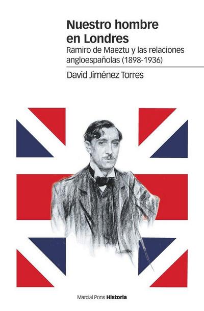 Nuestro hombre en Londres : Ramiro de Maeztu y las relaciones angloespañolas, 1898-1936